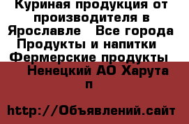 Куриная продукция от производителя в Ярославле - Все города Продукты и напитки » Фермерские продукты   . Ненецкий АО,Харута п.